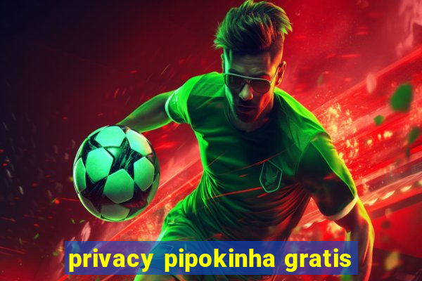 privacy pipokinha gratis